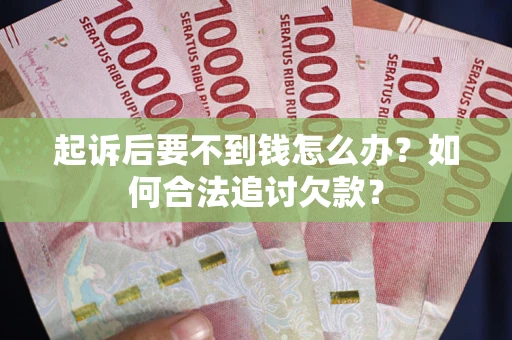 济南起诉后要不到钱怎么办？如何合法追讨欠款？