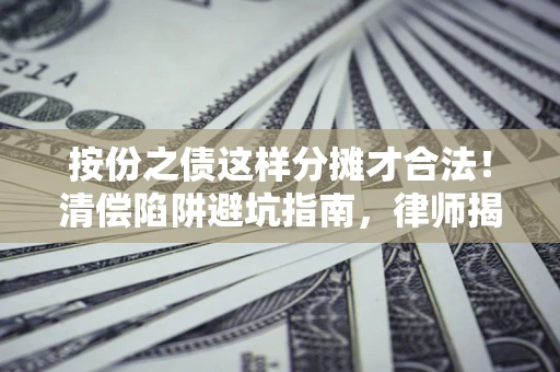 济南按份之债这样分摊才合法！清偿陷阱避坑指南，律师揭秘关键条款