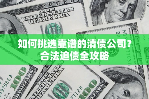 济南如何挑选靠谱的清债公司？合法追债全攻略