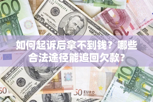 济南如何起诉后拿不到钱？哪些合法途径能追回欠款？
