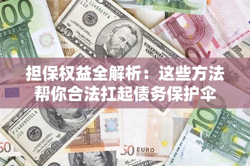 济南担保权益全解析：这些方法帮你合法扛起债务保护伞