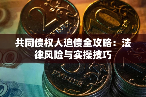 济南共同债权人追债全攻略：法律风险与实操技巧