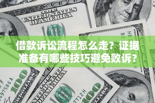 济南借款诉讼流程怎么走？证据准备有哪些技巧避免败诉？