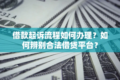 济南借款起诉流程如何办理？如何辨别合法借贷平台？