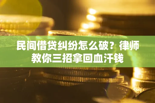 济南民间借贷纠纷怎么破？律师教你三招拿回血汗钱