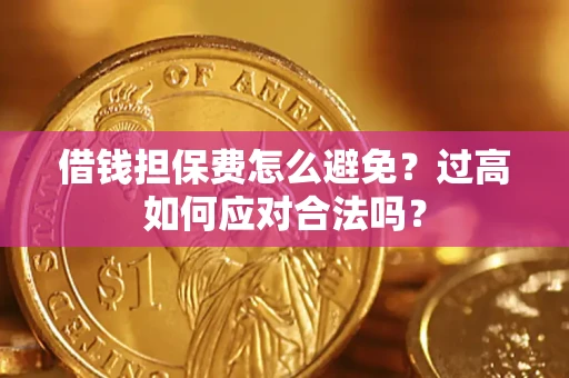 济南借钱担保费怎么避免？过高如何应对合法吗？