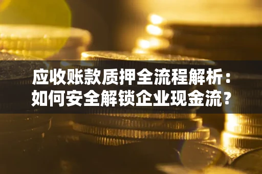 济南应收账款质押全流程解析：如何安全解锁企业现金流？