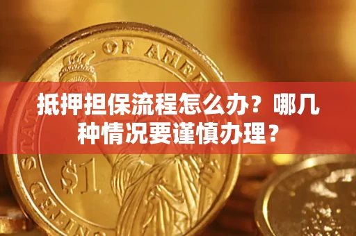 济南抵押担保流程怎么办？哪几种情况要谨慎办理？