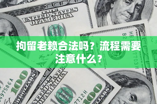 济南拘留老赖合法吗？流程需要注意什么？