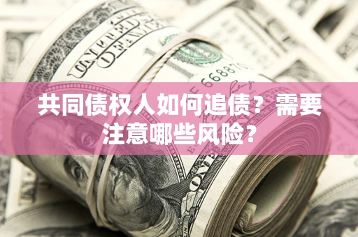 济南共同债权人如何追债？需要注意哪些风险？