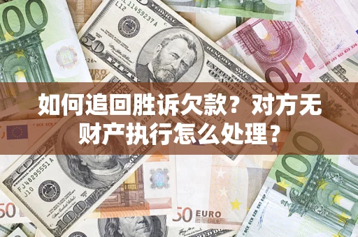 济南如何追回胜诉欠款？对方无财产执行怎么处理？