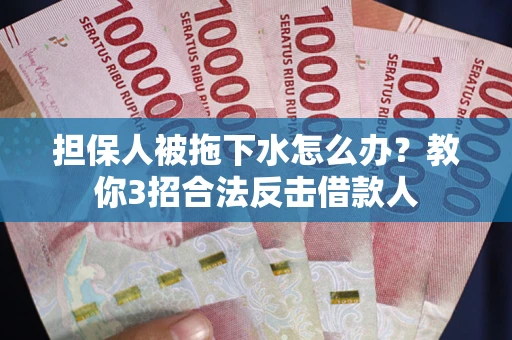 济南担保人被拖下水怎么办？教你3招合法反击借款人