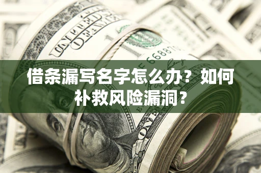 济南借条漏写名字怎么办？如何补救风险漏洞？