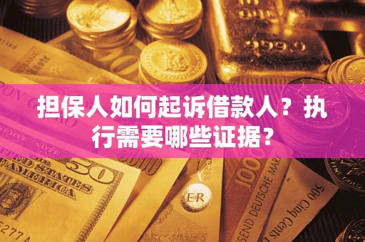 济南担保人如何起诉借款人？执行需要哪些证据？
