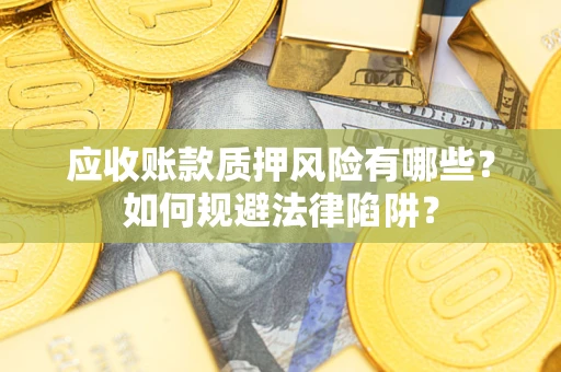 济南应收账款质押风险有哪些？如何规避法律陷阱？