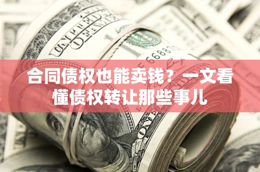 济南合同债权也能卖钱？一文看懂债权转让那些事儿