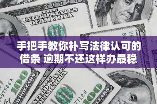 济南手把手教你补写法律认可的借条 逾期不还这样办最稳妥