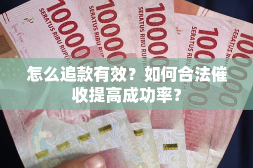 济南怎么追款有效？如何合法催收提高成功率？