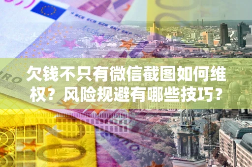 济南欠钱不只有微信截图如何维权？风险规避有哪些技巧？