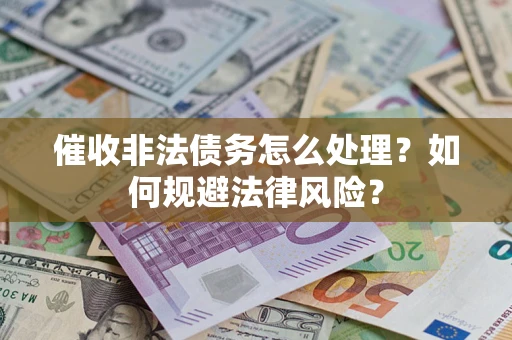 济南催收非法债务怎么处理？如何规避法律风险？