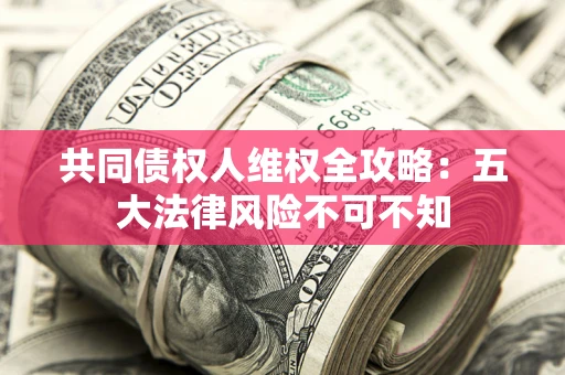 济南共同债权人维权全攻略：五大法律风险不可不知