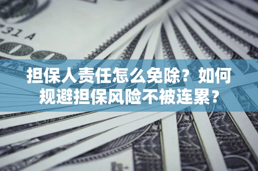 济南担保人责任怎么免除？如何规避担保风险不被连累？