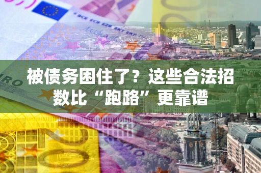 济南被债务困住了？这些合法招数比“跑路”更靠谱