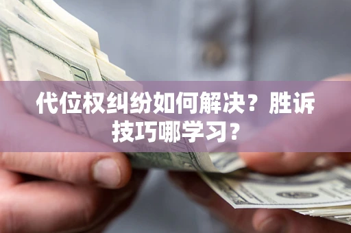 济南代位权纠纷如何解决？胜诉技巧哪学习？