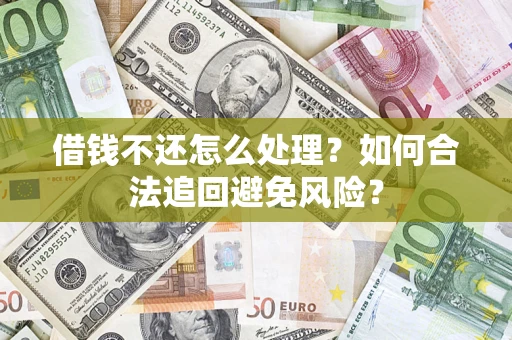济南借钱不还怎么处理？如何合法追回避免风险？
