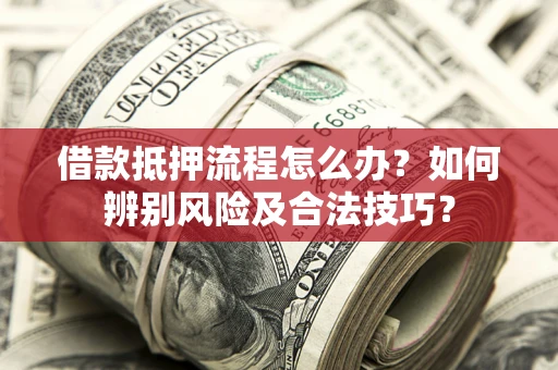 济南借款抵押流程怎么办？如何辨别风险及合法技巧？