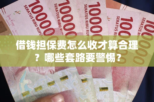 济南借钱担保费怎么收才算合理？哪些套路要警惕？