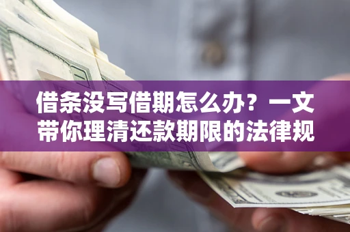 济南借条没写借期怎么办？一文带你理清还款期限的法律规则