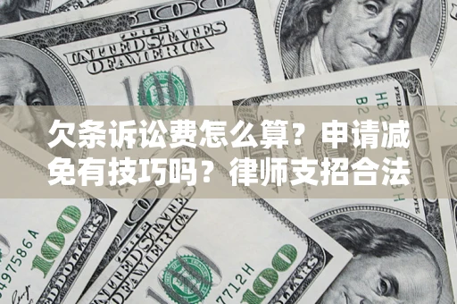 济南欠条诉讼费怎么算？申请减免有技巧吗？律师支招合法省钱