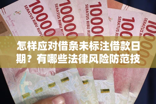 济南怎样应对借条未标注借款日期？有哪些法律风险防范技巧？
