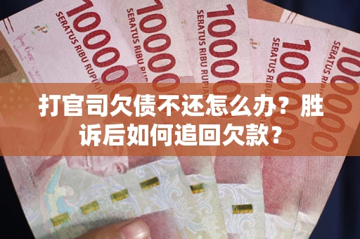 济南打官司欠债不还怎么办？胜诉后如何追回欠款？