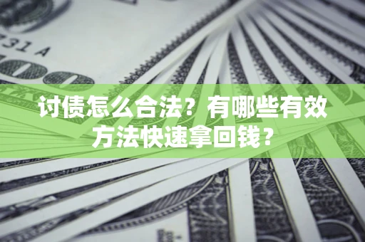 济南讨债怎么合法？有哪些有效方法快速拿回钱？