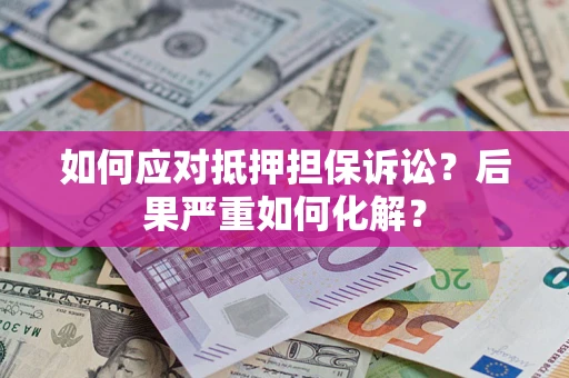 济南如何应对抵押担保诉讼？后果严重如何化解？