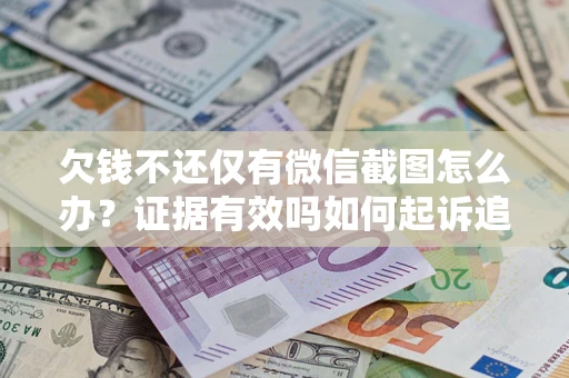 济南欠钱不还仅有微信截图怎么办？证据有效吗如何起诉追回欠款？