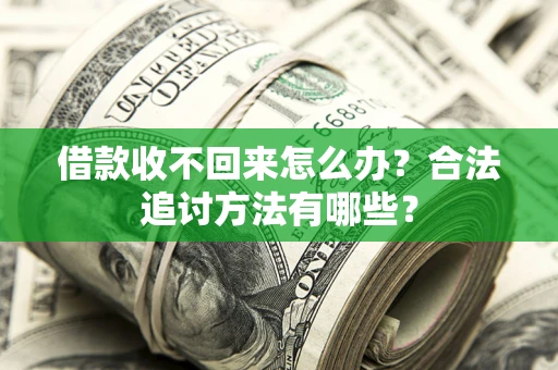 济南借款收不回来怎么办？合法追讨方法有哪些？