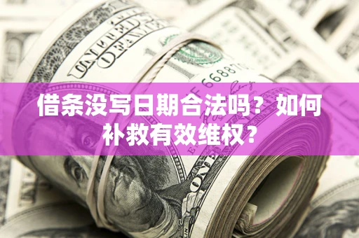 济南借条没写日期合法吗？如何补救有效维权？
