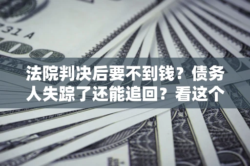 济南法院判决后要不到钱？债务人失踪了还能追回？看这个方法！