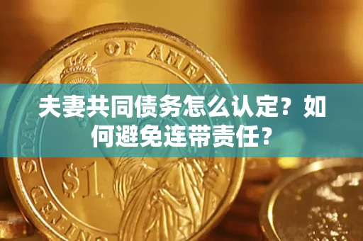 济南夫妻共同债务怎么认定？如何避免连带责任？