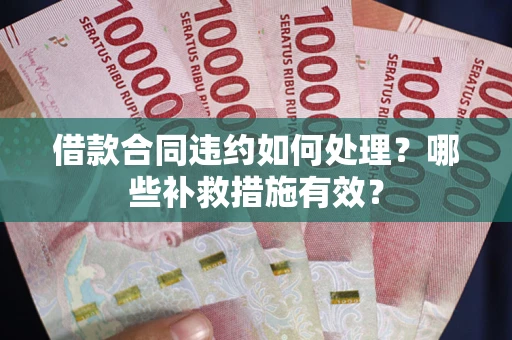 济南借款合同违约如何处理？哪些补救措施有效？