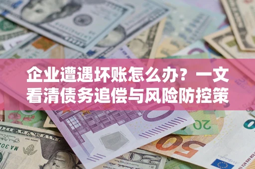 济南企业遭遇坏账怎么办？一文看清债务追偿与风险防控策略