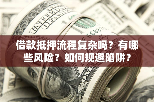济南借款抵押流程复杂吗？有哪些风险？如何规避陷阱？