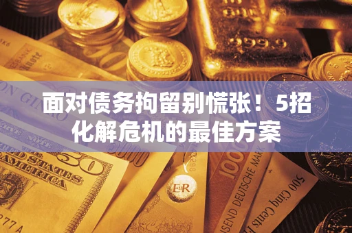 济南面对债务拘留别慌张！5招化解危机的最佳方案