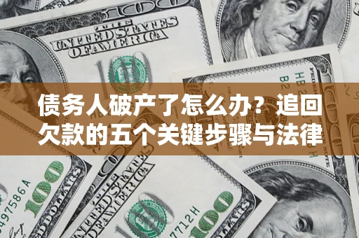 济南债务人破产了怎么办？追回欠款的五个关键步骤与法律策略
