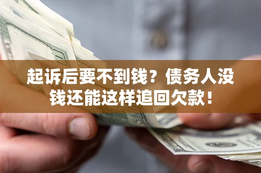 济南起诉后要不到钱？债务人没钱还能这样追回欠款！