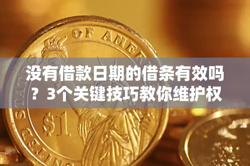 济南没有借款日期的借条有效吗？3个关键技巧教你维护权益