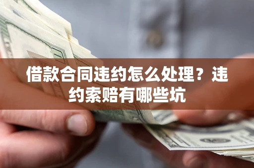 济南借款合同违约怎么处理？违约索赔有哪些坑